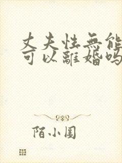 丈夫性无能妻子可以离婚吗