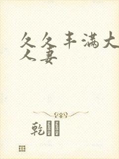 久久丰满大屁股人妻