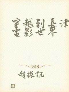 穿越到长津湖的电影世界