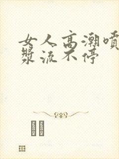 女人高潮喷水白浆流不停