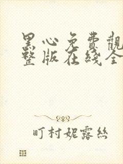 黑心免费观看完整版在线全集