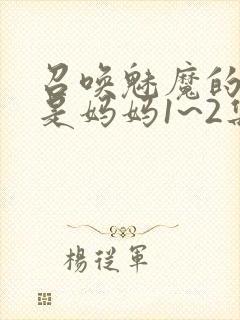 召唤魅魔的结果是妈妈1~2集樱花