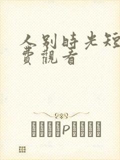 人别时光短剧免费观看