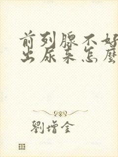 前列腺不好尿不出尿来怎么办