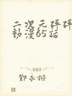 二次元砰砰砰的动漫65话