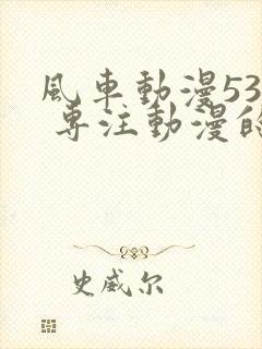 风车动漫530 专注动漫的门户网站