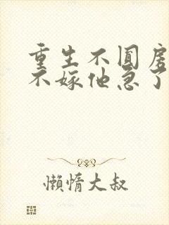 重生不圆房娇娇不嫁他急了免费