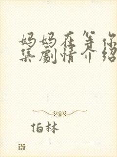 妈妈在等你35集剧情介绍