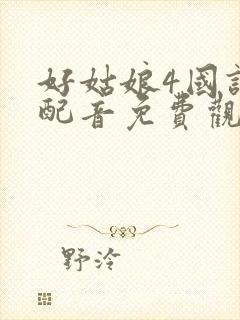 好姑娘4国语版配音免费观看