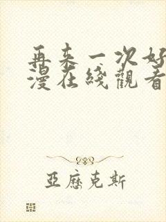 再来一次好吗日漫在线观看全集免费