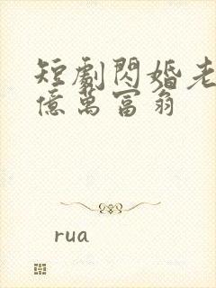 短剧闪婚老公是亿万富翁