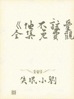 《他不该爱人》全集免费观看短剧