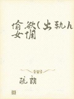 偷欲(出轨h)女佣