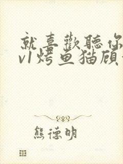 就喜欢听你叫1v1烤鱼猫顾浅浅