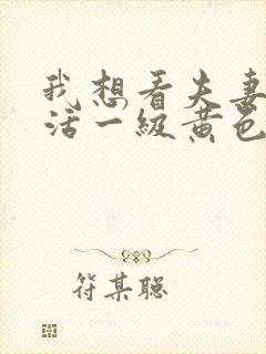 我想看夫妻性生活一级黄色录像