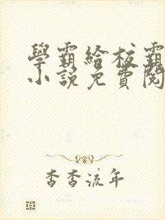 学霸给校霸舔批小说免费阅读