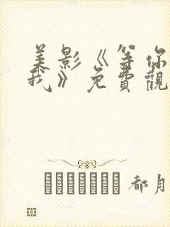 美影《等你说爱我》免费观看