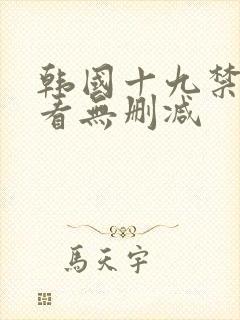 韩国十九禁免费看无删减