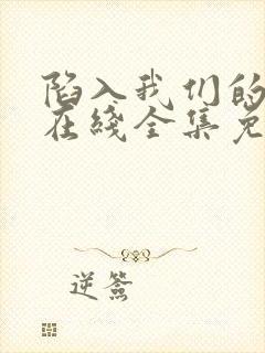 陷入我们的热恋在线全集免费观看电视剧