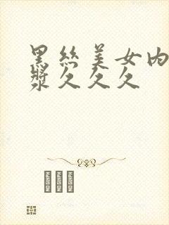 黑丝美女内射白浆久久久