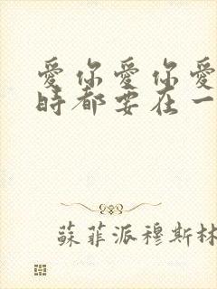 爱你爱你爱你随时都要在一起是什么歌