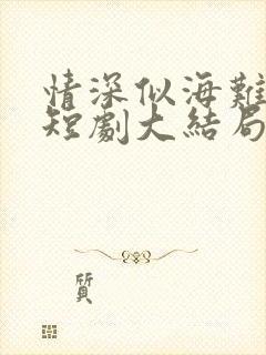 情深似海难回首短剧大结局