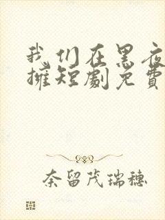 我们在黑夜中相拥短剧免费全集