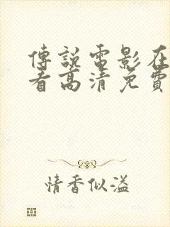 传说电影在线观看高清免费完整版电