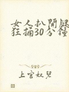 女人扒开腿男人狂捅30分钟