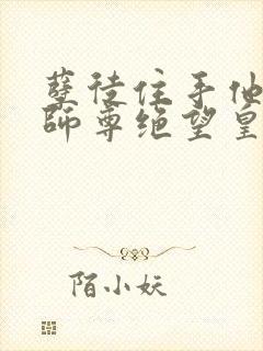 孽徒住手他是你师尊绝望皇txt