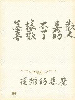 怎样不喜欢已经喜欢了的人