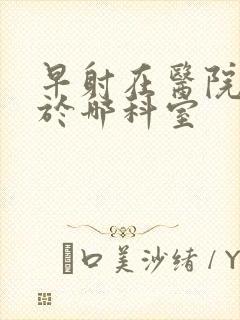 早射在医院是属于哪科室