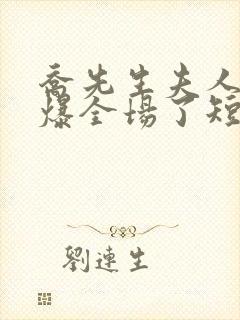 乔先生夫人她飒爆全场了短剧免费观看