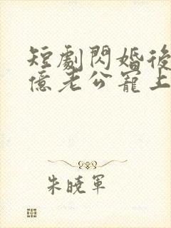 短剧闪婚后被千亿老公宠上天完整版