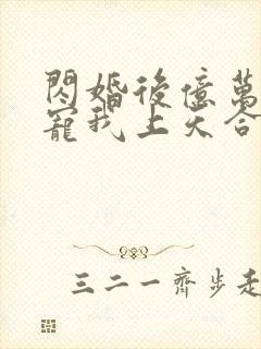 闪婚后亿万总裁宠我上天合集