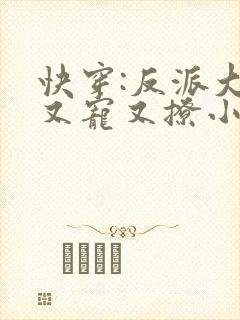 快穿:反派大佬又宠又撩小说