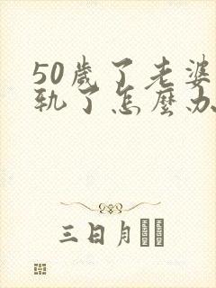 50岁了老婆出轨了怎么办?