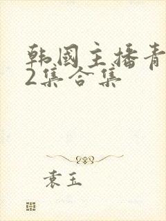 韩国主播青草12集合集