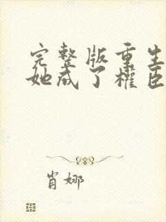 完整版重生后,她成了权臣黑月光