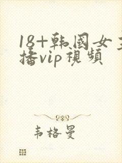 18+韩国女主播vip视频