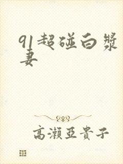 91超碰白浆人妻