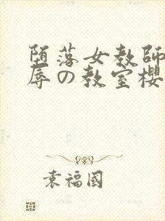 堕落女教师～淫辱の教室樱花