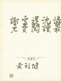 谢云迟沈怜小说免费阅读最新章节