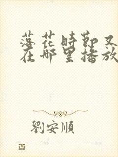 落花时节又逢君在哪里播放