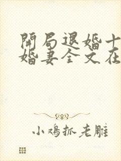 开局退婚十个未婚妻全文在线阅读