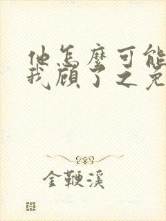 他怎么可能喜欢我顾了之免费阅读封面