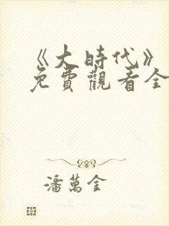 《大时代》国语免费观看全集完整版