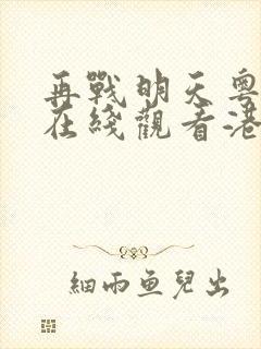 再战明天粤语版在线观看港剧网