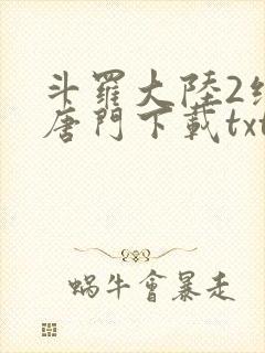 斗罗大陆2绝世唐门下载txt免费下载