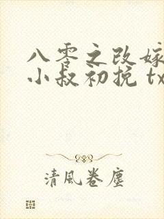 八零之改嫁前夫小叔初挽 txt